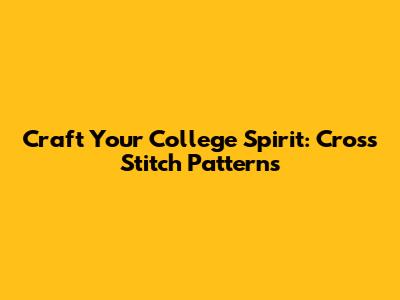 Craft Your College Spirit: Cross Stitch Patterns