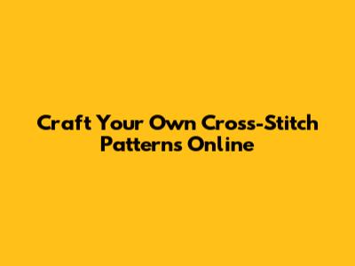 Craft Your Own Cross-Stitch Patterns Online