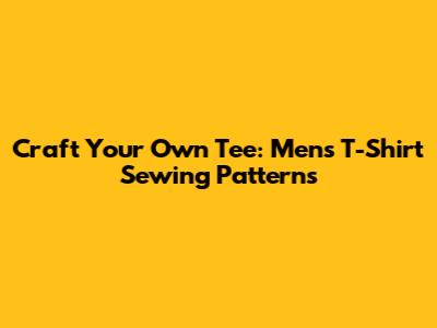 Craft Your Own Tee: Men's T-Shirt Sewing Patterns