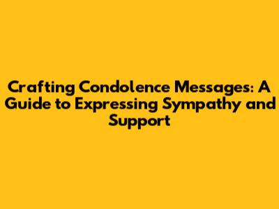 Crafting Condolence Messages: A Guide to Expressing Sympathy and Support