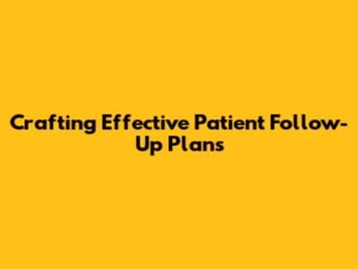 Crafting Effective Patient Follow-Up Plans