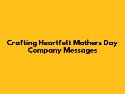 Crafting Heartfelt Mother's Day Company Messages