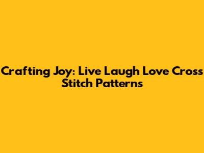 Crafting Joy: Live Laugh Love Cross Stitch Patterns