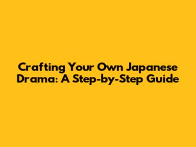 Crafting Your Own Japanese Drama: A Step-by-Step Guide