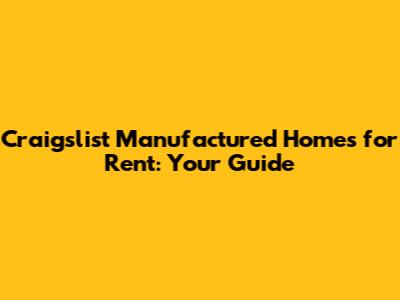Craigslist Manufactured Homes for Rent: Your Guide