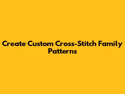 Create Custom Cross-Stitch Family Patterns
