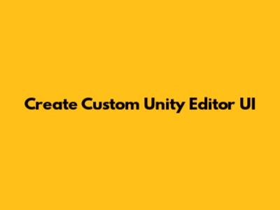 Create Custom Unity Editor UI