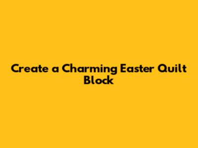 Create a Charming Easter Quilt Block