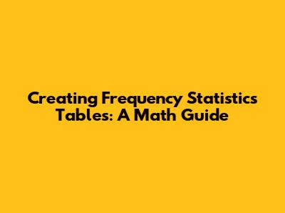 Creating Frequency Statistics Tables: A Math Guide