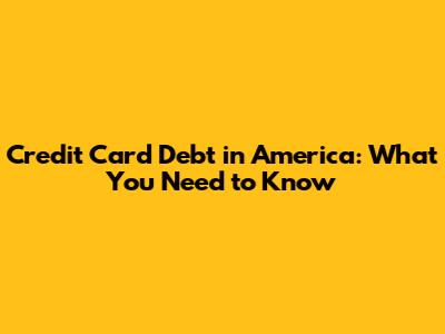 Credit Card Debt in America: What You Need to Know