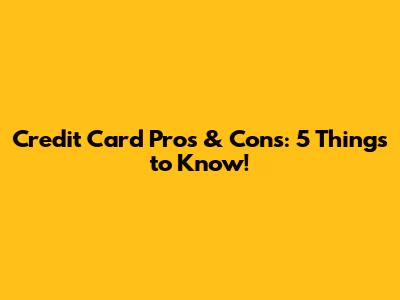 Credit Card Pros & Cons: 5 Things to Know!