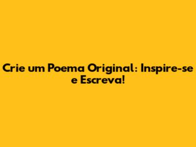 Crie um Poema Original: Inspire-se e Escreva!