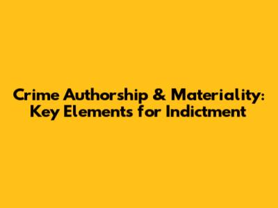 Crime Authorship & Materiality: Key Elements for Indictment