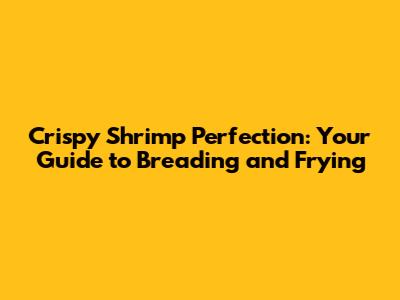 Crispy Shrimp Perfection: Your Guide to Breading and Frying