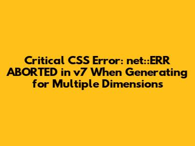 Critical CSS Error: net::ERR_ABORTED in v7 When Generating for Multiple Dimensions
