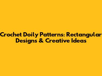 Crochet Doily Patterns: Rectangular Designs & Creative Ideas