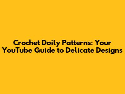 Crochet Doily Patterns: Your YouTube Guide to Delicate Designs