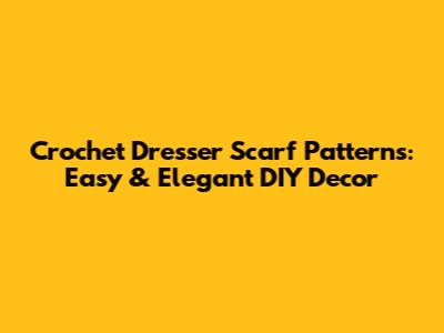 Crochet Dresser Scarf Patterns: Easy & Elegant DIY Decor