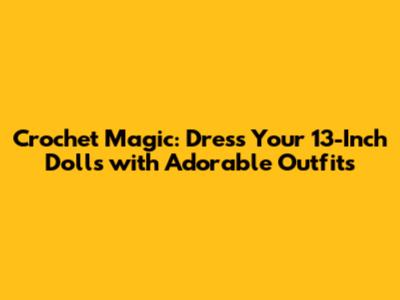 Crochet Magic: Dress Your 13-Inch Dolls with Adorable Outfits