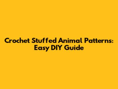 Crochet Stuffed Animal Patterns: Easy DIY Guide