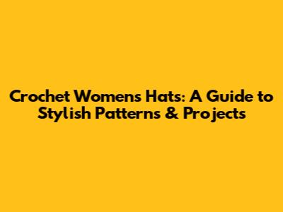 Crochet Women's Hats: A Guide to Stylish Patterns & Projects