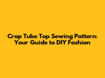 Crop Tube Top Sewing Pattern: Your Guide to DIY Fashion