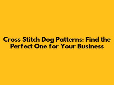 Cross Stitch Dog Patterns: Find the Perfect One for Your Business