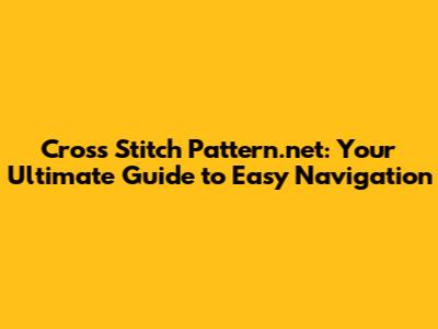 Cross Stitch Pattern.net: Your Ultimate Guide to Easy Navigation