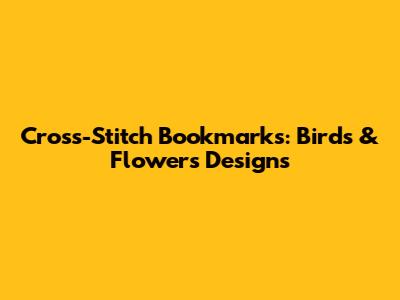 Cross-Stitch Bookmarks: Birds & Flowers Designs