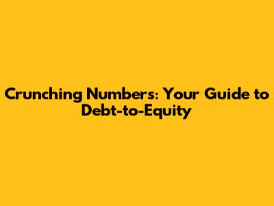 Crunching Numbers: Your Guide to Debt-to-Equity