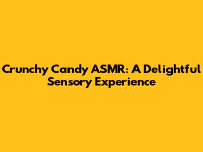 Crunchy Candy ASMR: A Delightful Sensory Experience