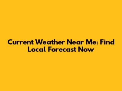 Current Weather Near Me: Find Local Forecast Now