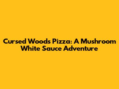 Cursed Woods Pizza: A Mushroom White Sauce Adventure