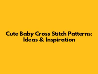 Cute Baby Cross Stitch Patterns: Ideas & Inspiration