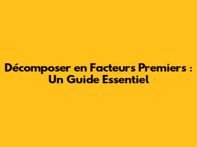 Décomposer en Facteurs Premiers : Un Guide Essentiel