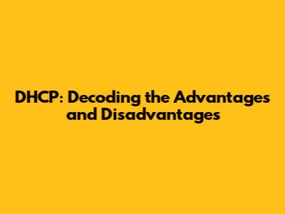 DHCP: Decoding the Advantages and Disadvantages
