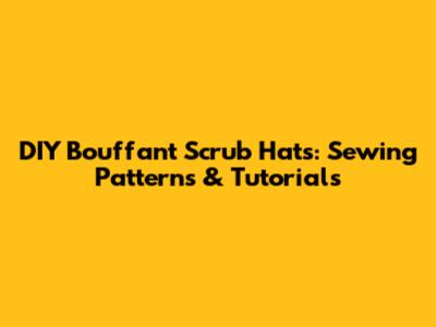 DIY Bouffant Scrub Hats: Sewing Patterns & Tutorials