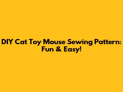 DIY Cat Toy Mouse Sewing Pattern: Fun & Easy!