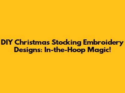 DIY Christmas Stocking Embroidery Designs: In-the-Hoop Magic!