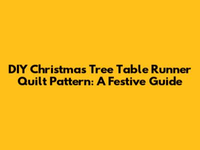 DIY Christmas Tree Table Runner Quilt Pattern: A Festive Guide