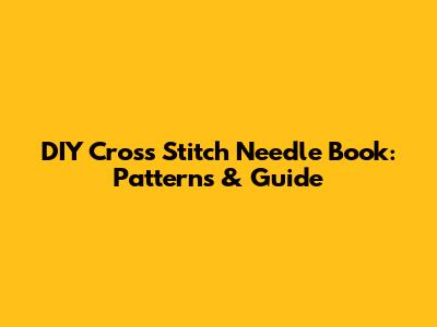 DIY Cross Stitch Needle Book: Patterns & Guide