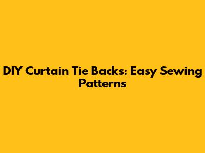 DIY Curtain Tie Backs: Easy Sewing Patterns