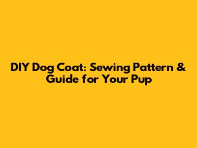 DIY Dog Coat: Sewing Pattern & Guide for Your Pup