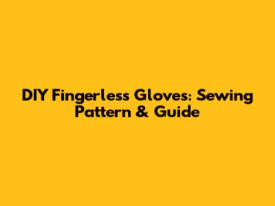 DIY Fingerless Gloves: Sewing Pattern & Guide