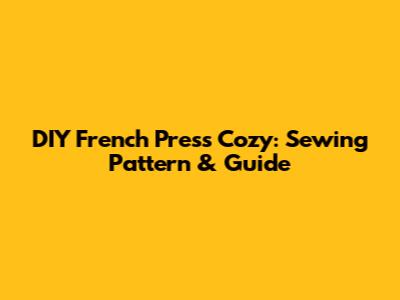 DIY French Press Cozy: Sewing Pattern & Guide