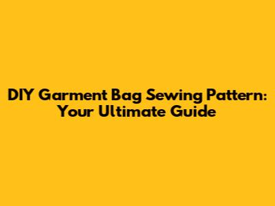 DIY Garment Bag Sewing Pattern: Your Ultimate Guide