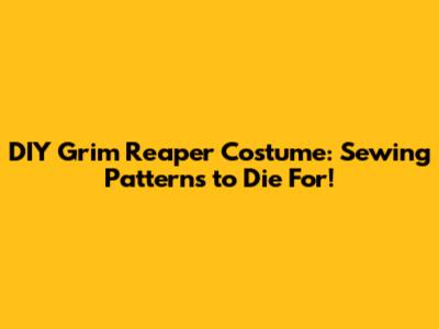 DIY Grim Reaper Costume: Sewing Patterns to Die For!
