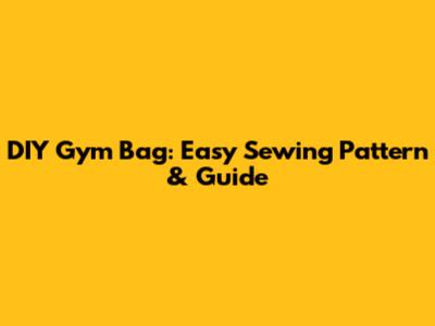 DIY Gym Bag: Easy Sewing Pattern & Guide