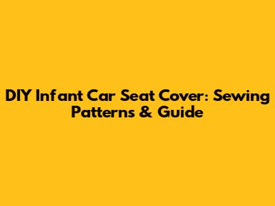 DIY Infant Car Seat Cover: Sewing Patterns & Guide