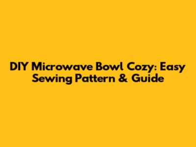 DIY Microwave Bowl Cozy: Easy Sewing Pattern & Guide